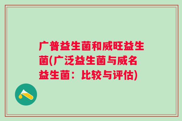 广普益生菌和威旺益生菌(广泛益生菌与威名益生菌：比较与评估)