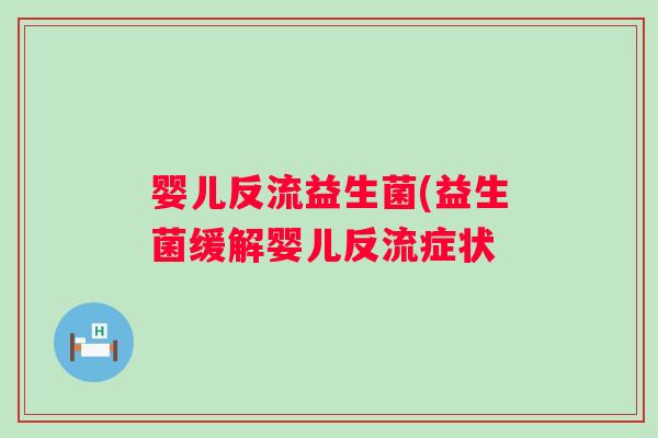 婴儿反流益生菌(益生菌缓解婴儿反流症状