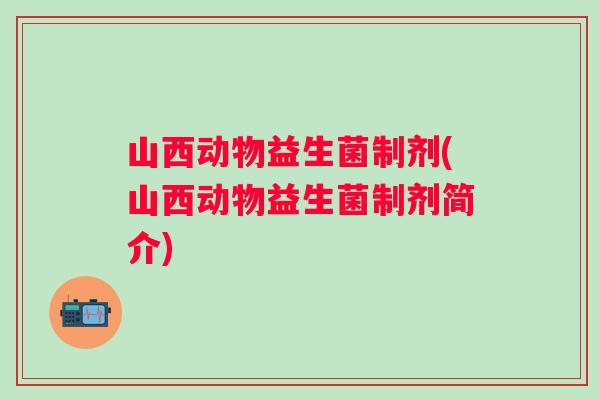 山西动物益生菌制剂(山西动物益生菌制剂简介)