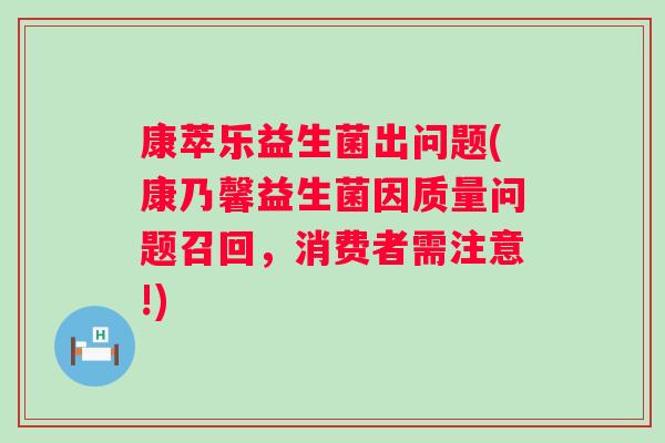 康萃乐益生菌出问题(康乃馨益生菌因质量问题召回，消费者需注意!)
