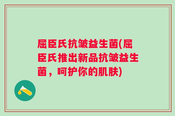 屈臣氏抗皱益生菌(屈臣氏推出新品抗皱益生菌，呵护你的肌肤)