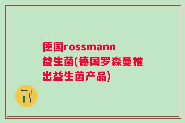 德国rossmann益生菌(德国罗森曼推出益生菌产品)