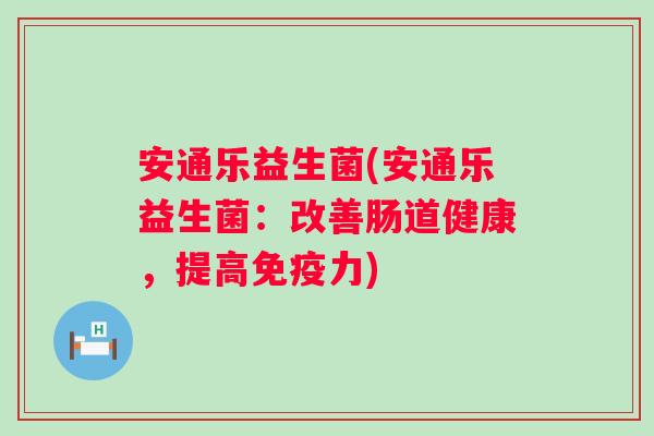 安通乐益生菌(安通乐益生菌：改善肠道健康，提高力)