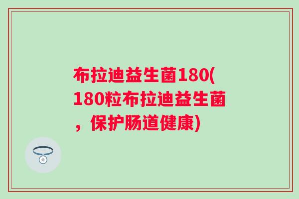 布拉迪益生菌180(180粒布拉迪益生菌，保护肠道健康)