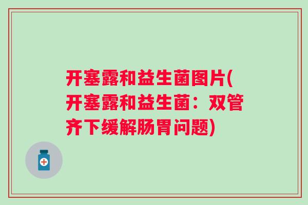 开塞露和益生菌图片(开塞露和益生菌：双管齐下缓解肠胃问题)