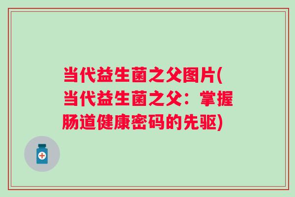 当代益生菌之父图片(当代益生菌之父：掌握肠道健康密码的先驱)