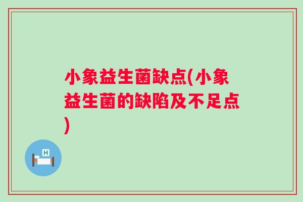 小象益生菌缺点(小象益生菌的缺陷及不足点)