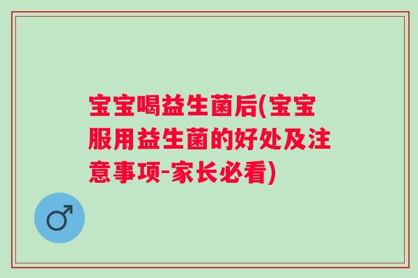 宝宝喝益生菌后(宝宝服用益生菌的好处及注意事项-家长必看)