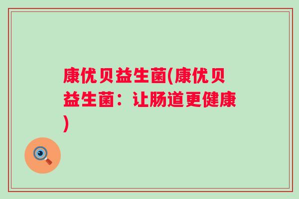 康优贝益生菌(康优贝益生菌:让肠道更健康) 康优贝益生菌(康优贝益生菌:让肠道更健康)