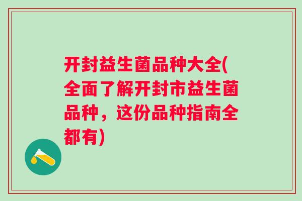 开封益生菌品种大全(全面了解开封市益生菌品种,这份品种指南全都有) 开封益生菌品种大全(全面了解开封市益生菌品种,这份品种指南全都有)