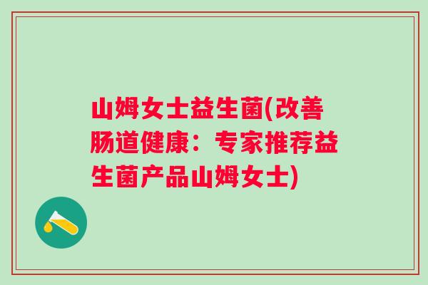 山姆女士益生菌(改善肠道健康:专家推荐益生菌产品山姆女士) 山姆女士益生菌(改善肠道健康:专家推荐益生菌产品山姆女士)
