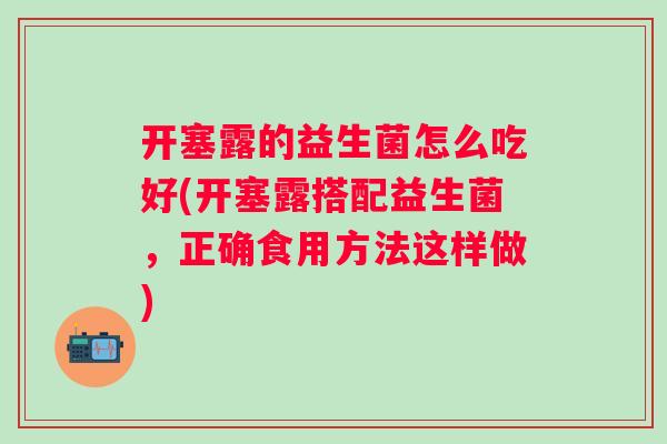 开塞露的益生菌怎么吃好(开塞露搭配益生菌，正确食用方法这样做)