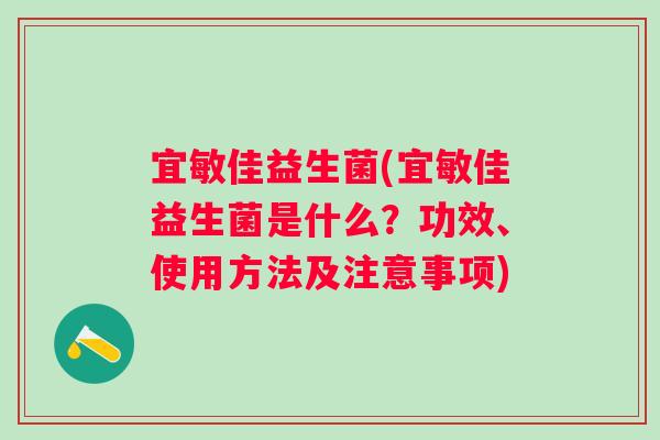 宜敏佳益生菌(宜敏佳益生菌是什么？功效、使用方法及注意事项)