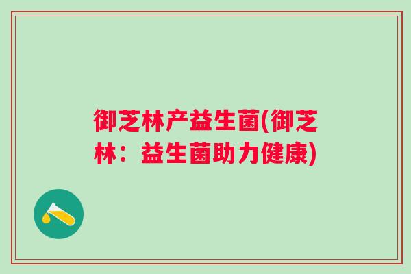 御芝林产益生菌(御芝林：益生菌助力健康)