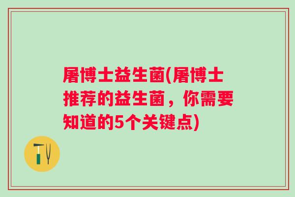 屠博士益生菌(屠博士推荐的益生菌，你需要知道的5个关键点)