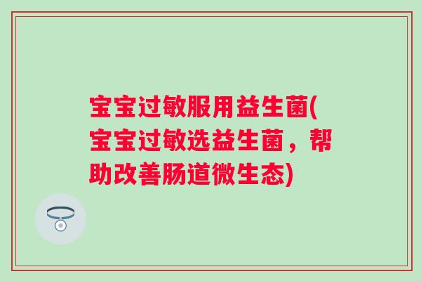 宝宝服用益生菌(宝宝选益生菌，帮助改善肠道微生态)