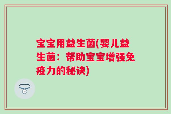 宝宝用益生菌(婴儿益生菌：帮助宝宝增强力的秘诀)