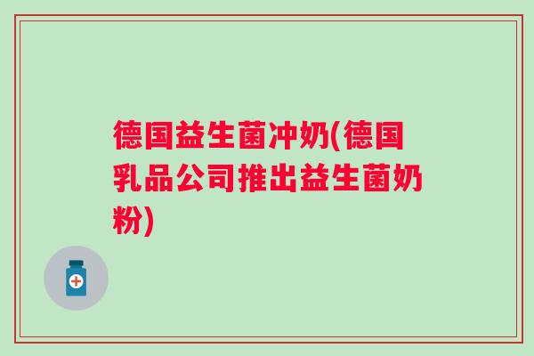 德国益生菌冲奶(德国乳品公司推出益生菌奶粉)