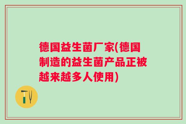 德国益生菌厂家(德国制造的益生菌产品正被越来越多人使用)