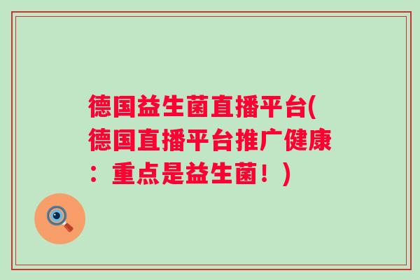 德国益生菌直播平台(德国直播平台推广健康:重点是益生菌!) 德国益生菌直播平台(德国直播平台推广健康:重点是益生菌!)