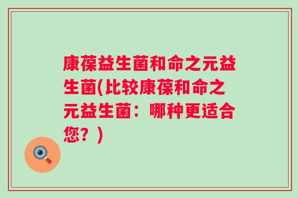 康葆益生菌和命之元益生菌(比较康葆和命之元益生菌：哪种更适合您？)
