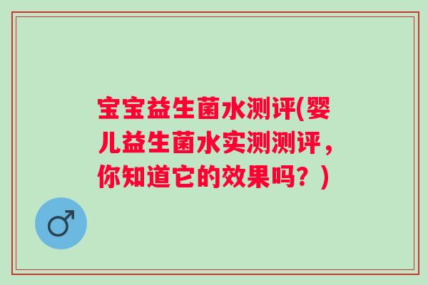 宝宝益生菌水测评(婴儿益生菌水实测测评，你知道它的效果吗？)