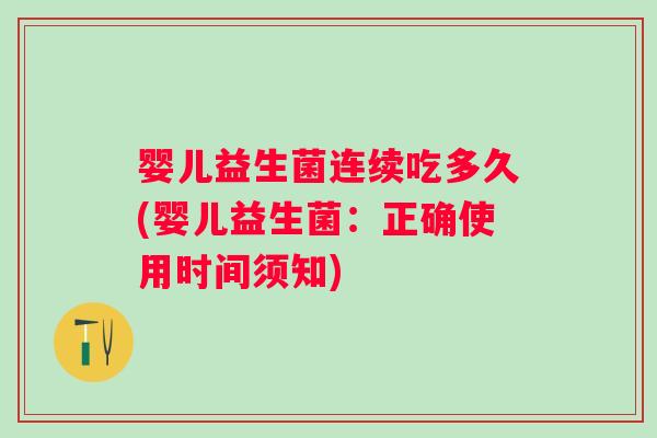 婴儿益生菌连续吃多久(婴儿益生菌:正确使用时间须知) 婴儿益生菌连续吃多久(婴儿益生菌:正确使用时间须知)