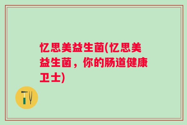 忆思美益生菌(忆思美益生菌,你的肠道健康卫士) 忆思美益生菌(忆思美益生菌,你的肠道健康卫士)