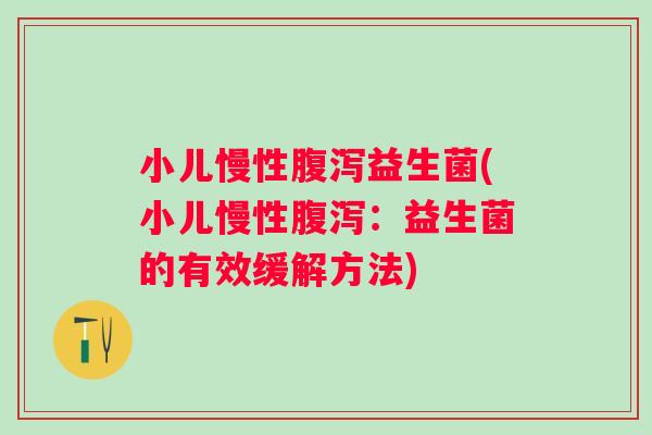小儿慢性益生菌(小儿慢性:益生菌的有效缓解方法) 小儿慢性益生菌(小儿慢性:益生菌的有效缓解方法)