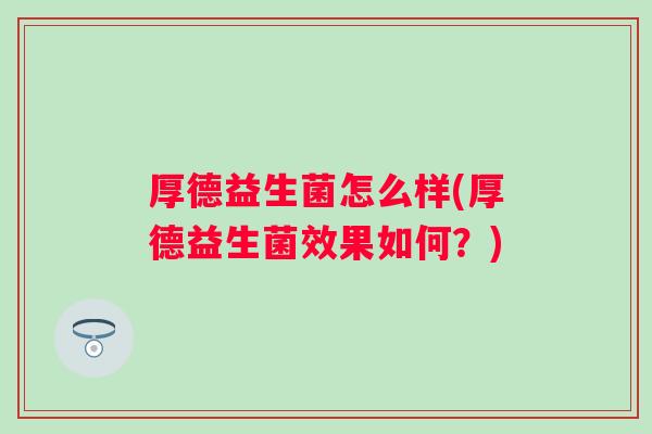 厚德益生菌怎么样(厚德益生菌效果如何？)