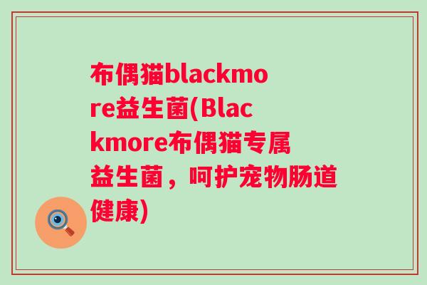 布偶猫blackmore益生菌(Blackmore布偶猫专属益生菌,呵护宠物肠道健康) 布偶猫blackmore益生菌(Blackmore布偶猫专属益生菌,呵护宠物肠道健康)