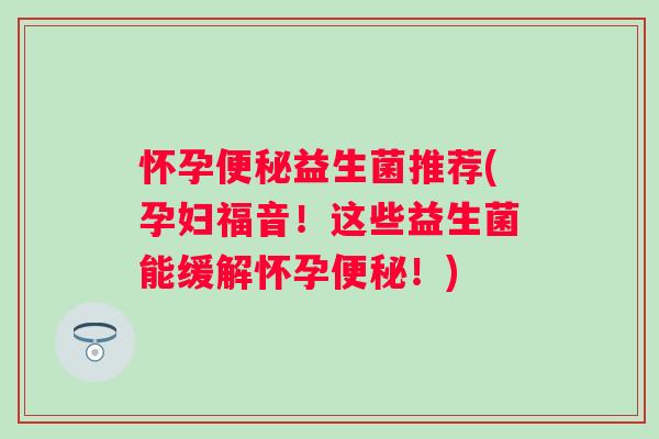 怀孕益生菌推荐(孕妇福音！这些益生菌能缓解怀孕！)
