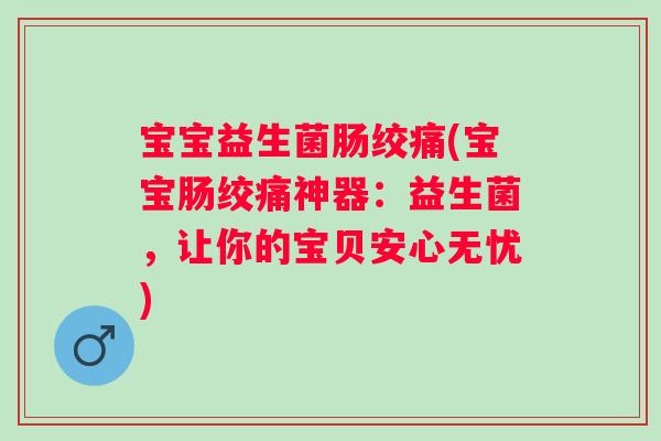 宝宝益生菌肠绞痛(宝宝肠绞痛神器：益生菌，让你的宝贝安心无忧)