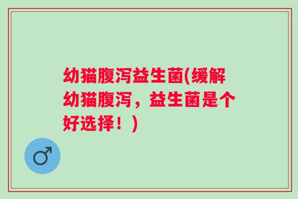幼猫益生菌(缓解幼猫,益生菌是个好选择!) 幼猫益生菌(缓解幼猫,益生菌是个好选择!)