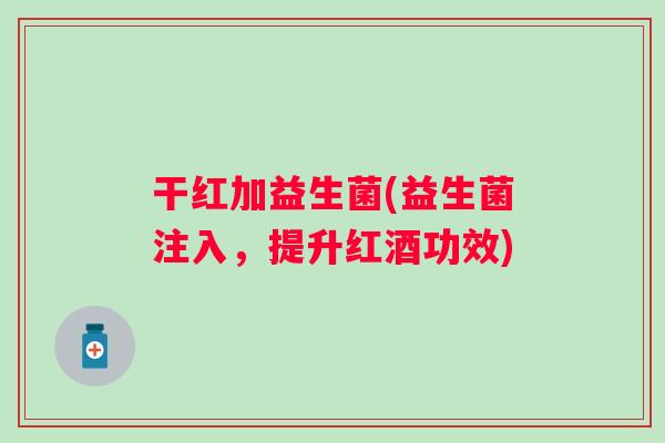 干红加益生菌(益生菌注入,提升红酒功效) 干红加益生菌(益生菌注入,提升红酒功效)