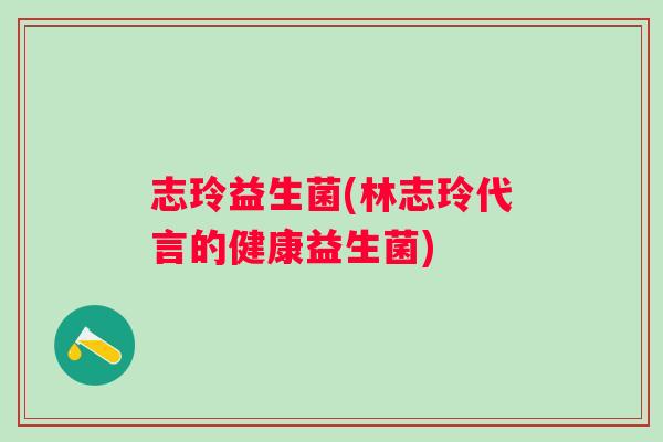 志玲益生菌(林志玲代言的健康益生菌) 志玲益生菌(林志玲代言的健康益生菌)
