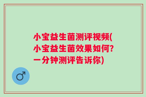 小宝益生菌测评视频(小宝益生菌效果如何？一分钟测评告诉你)