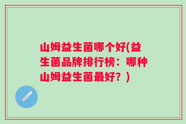 山姆益生菌哪个好(益生菌品牌排行榜:哪种山姆益生菌好?) 山姆益生菌哪个好(益生菌品牌排行榜:哪种山姆益生菌好?)