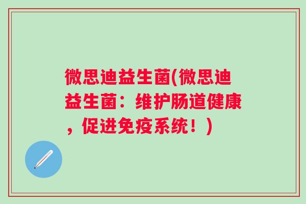 微思迪益生菌(微思迪益生菌：维护肠道健康，促进系统！)