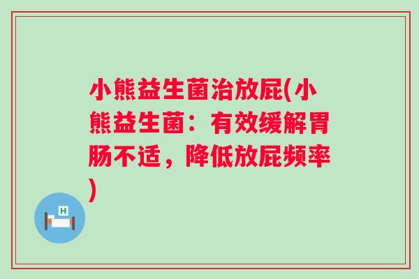 小熊益生菌放屁(小熊益生菌:有效缓解不适,降低放屁频率) 小熊益生菌放屁(小熊益生菌:有效缓解不适,降低放屁频率)