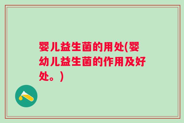 婴儿益生菌的用处(婴幼儿益生菌的作用及好处。) 婴儿益生菌的用处(婴幼儿益生菌的作用及好处。)