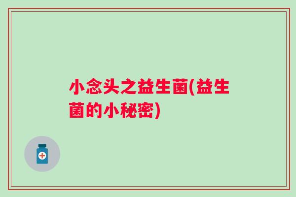 小念头之益生菌(益生菌的小秘密)