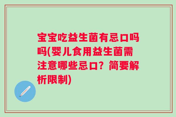 宝宝吃益生菌有忌口吗吗(婴儿食用益生菌需注意哪些忌口?简要解析限制) 宝宝吃益生菌有忌口吗吗(婴儿食用益生菌需注意哪些忌口?简要解析限制)