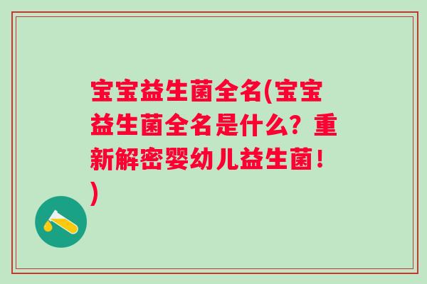 宝宝益生菌全名(宝宝益生菌全名是什么？重新解密婴幼儿益生菌！)