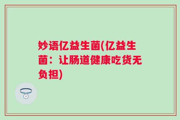 妙语亿益生菌(亿益生菌：让肠道健康吃货无负担)