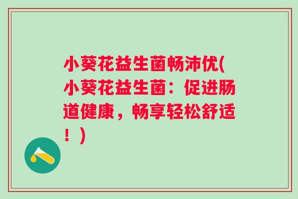 小葵花益生菌畅沛优(小葵花益生菌：促进肠道健康，畅享轻松舒适！)