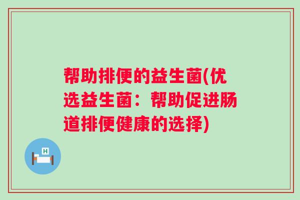 帮助排便的益生菌(优选益生菌：帮助促进肠道排便健康的选择)