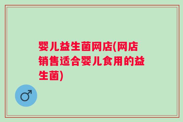 婴儿益生菌网店(网店销售适合婴儿食用的益生菌)