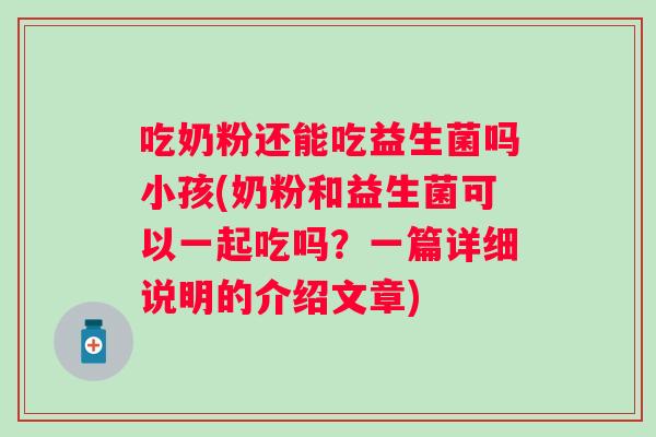 吃奶粉还能吃益生菌吗小孩(奶粉和益生菌可以一起吃吗？一篇详细说明的介绍文章)
