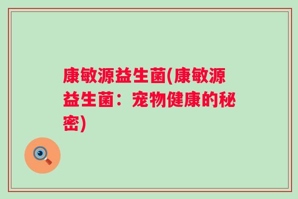 康敏源益生菌(康敏源益生菌：宠物健康的秘密)